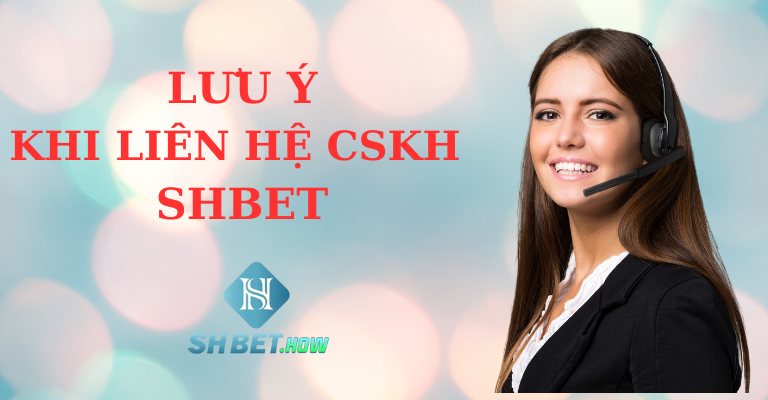 Những lưu ý khi liên hệ CSKH SHBET