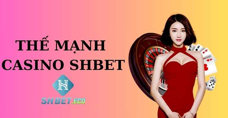 Thế mạnh vượt trội sảnh casino SHBET